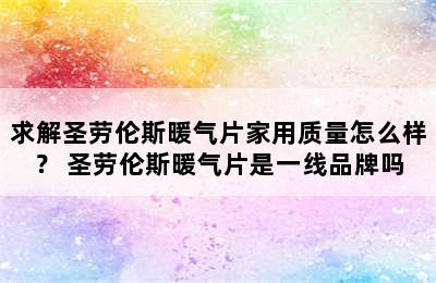 求解圣劳伦斯暖气片家用质量怎么样？ 圣劳伦斯暖气片是一线品牌吗